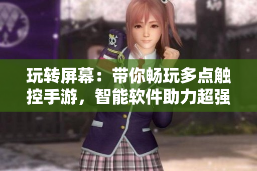 玩转屏幕：带你畅玩多点触控手游，智能软件助力超强互动体验