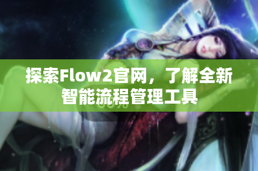 探索Flow2官网，了解全新智能流程管理工具