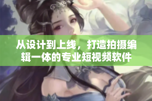 从设计到上线，打造拍摄编辑一体的专业短视频软件