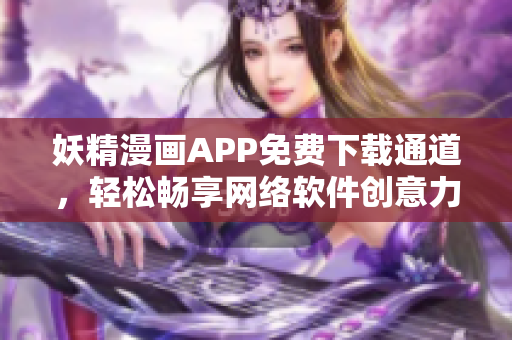 妖精漫画APP免费下载通道，轻松畅享网络软件创意力量
