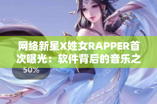 网络新星X姓女RAPPER首次曝光：软件背后的音乐之美
