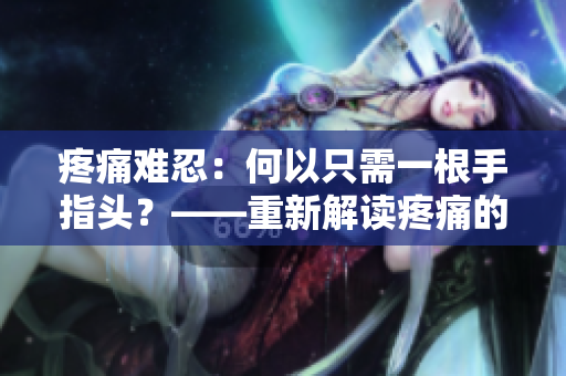 疼痛难忍：何以只需一根手指头？——重新解读疼痛的真实含义
