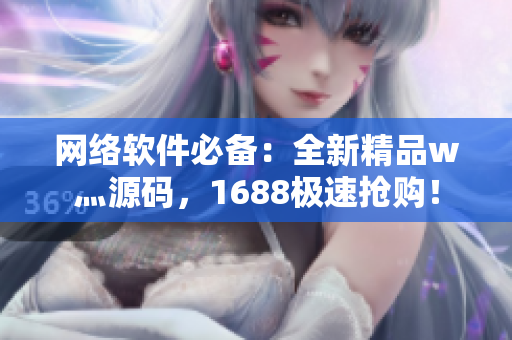 网络软件必备：全新精品w灬源码，1688极速抢购！