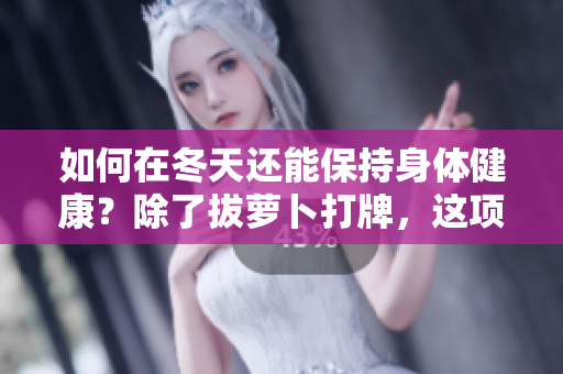 如何在冬天还能保持身体健康？除了拔萝卜打牌，这项运动也是一种选择