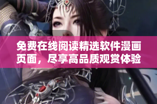 免费在线阅读精选软件漫画页面，尽享高品质观赏体验