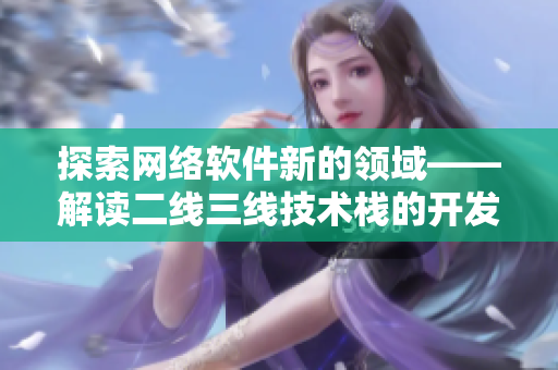 探索网络软件新的领域——解读二线三线技术栈的开发秘密