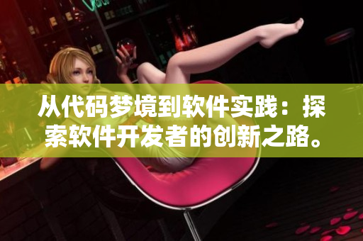 从代码梦境到软件实践：探索软件开发者的创新之路。