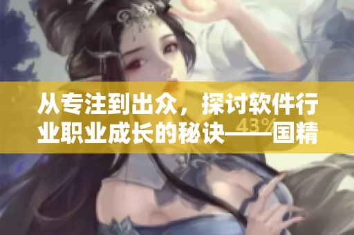 从专注到出众，探讨软件行业职业成长的秘诀——国精传媒
