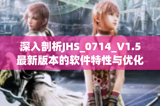 深入剖析JHS_0714_V1.5最新版本的软件特性与优化