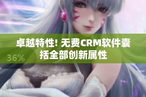 卓越特性! 无费CRM软件囊括全部创新属性