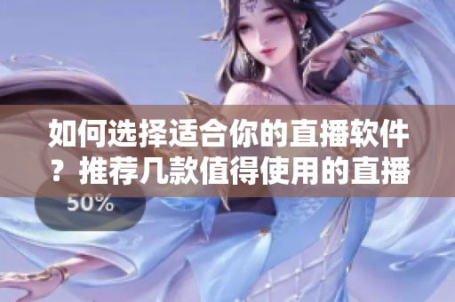 如何选择适合你的直播软件？推荐几款值得使用的直播软件！
