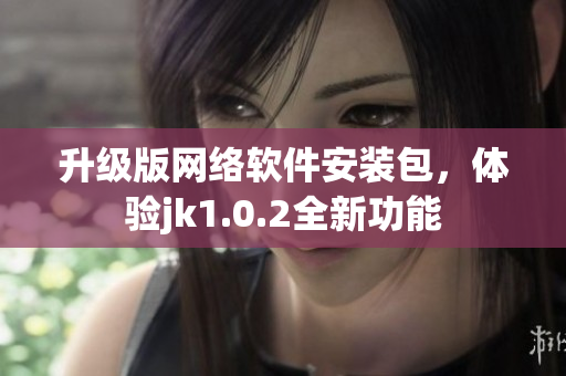 升级版网络软件安装包，体验jk1.0.2全新功能