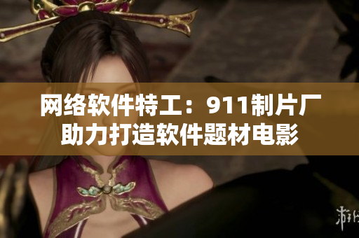 网络软件特工：911制片厂助力打造软件题材电影