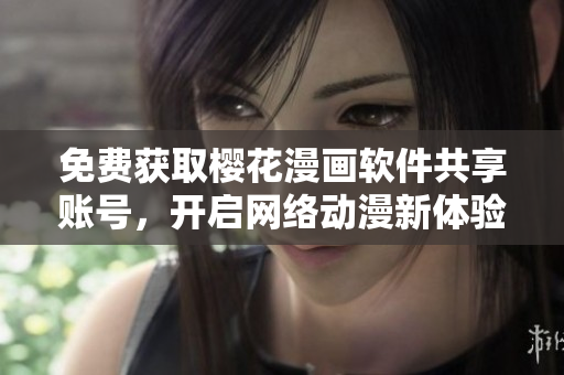 免费获取樱花漫画软件共享账号，开启网络动漫新体验！