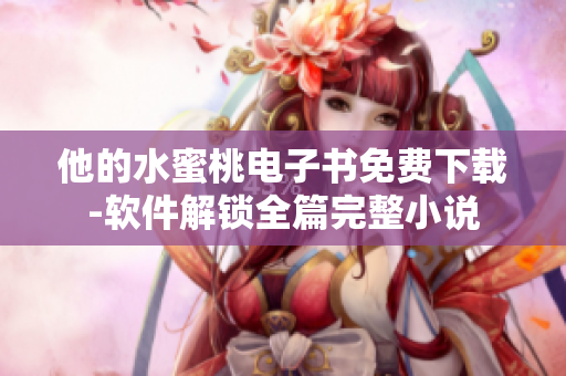 他的水蜜桃电子书免费下载-软件解锁全篇完整小说