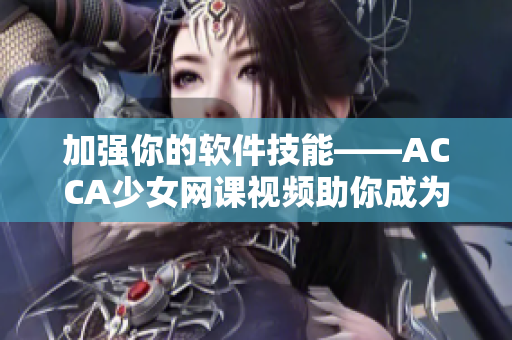 加强你的软件技能——ACCA少女网课视频助你成为高效程序员