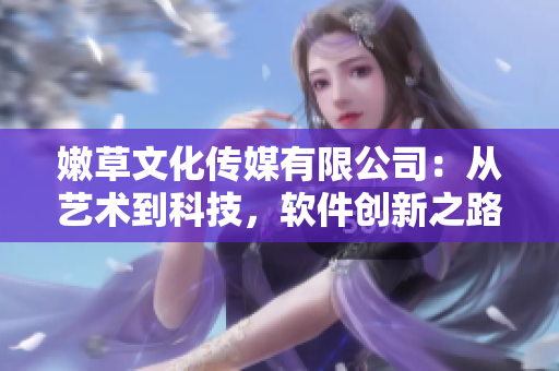 嫩草文化传媒有限公司：从艺术到科技，软件创新之路始于2005年。