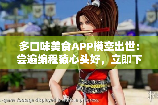 多口味美食APP横空出世：尝遍编程猿心头好，立即下载享受编码乐趣