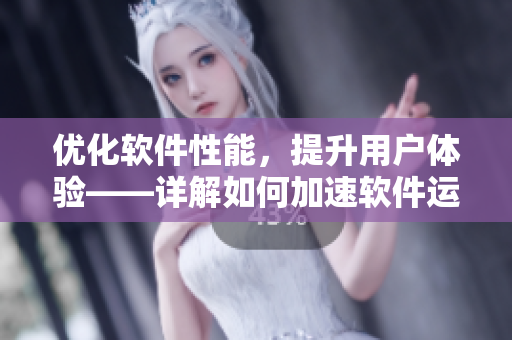 优化软件性能，提升用户体验——详解如何加速软件运行速度