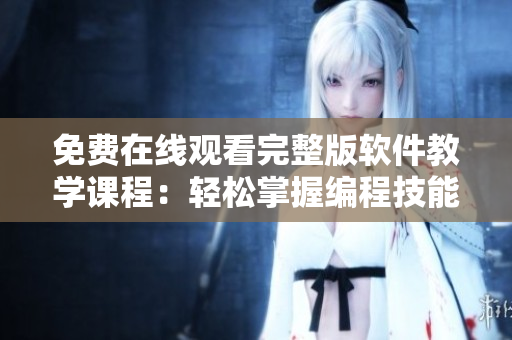免费在线观看完整版软件教学课程：轻松掌握编程技能