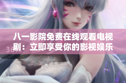 八一影院免费在线观看电视剧：立即享受你的影视娱乐时光