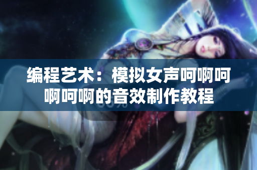 编程艺术：模拟女声呵啊呵啊呵啊的音效制作教程