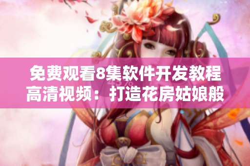 免费观看8集软件开发教程高清视频：打造花房姑娘般的锦绣生活方式
