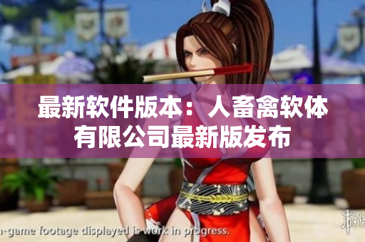 最新软件版本：人畜禽软体有限公司最新版发布