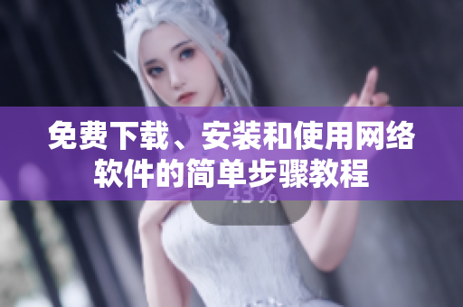 免费下载、安装和使用网络软件的简单步骤教程