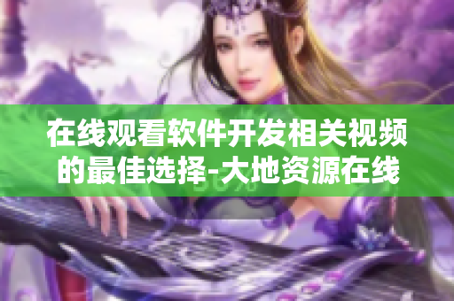 在线观看软件开发相关视频的最佳选择-大地资源在线观看