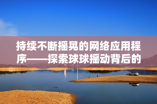 持续不断摇晃的网络应用程序——探索球球摇动背后的技术原理