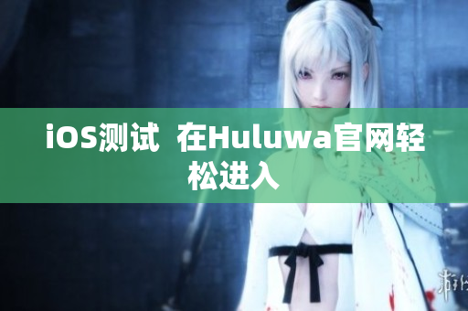 iOS测试  在Huluwa官网轻松进入