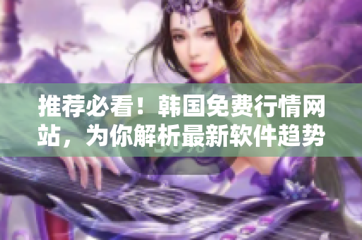 推荐必看！韩国免费行情网站，为你解析最新软件趋势