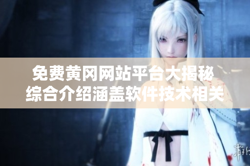 免费黄冈网站平台大揭秘 综合介绍涵盖软件技术相关资源