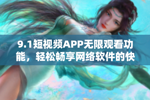 9.1短视频APP无限观看功能，轻松畅享网络软件的快乐