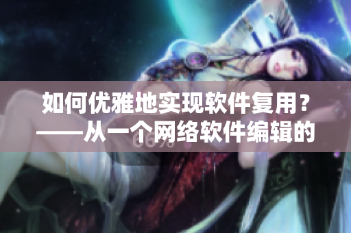 如何优雅地实现软件复用？——从一个网络软件编辑的视角思考
