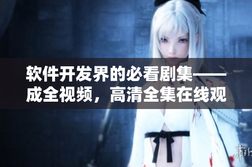 软件开发界的必看剧集——成全视频，高清全集在线观看！