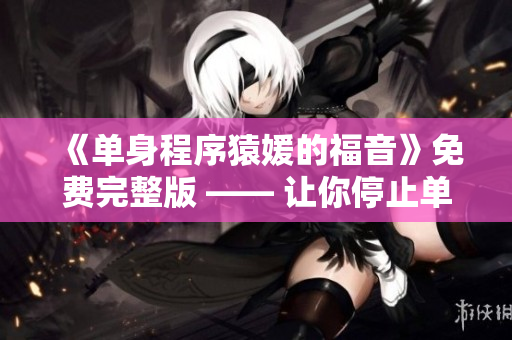 《单身程序猿媛的福音》免费完整版 —— 让你停止单身的编程技巧！