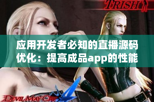 应用开发者必知的直播源码优化：提高成品app的性能和用户体验
