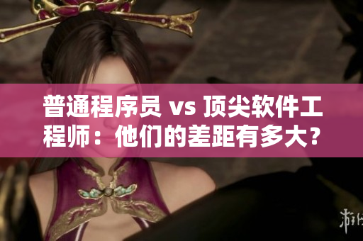普通程序员 vs 顶尖软件工程师：他们的差距有多大？