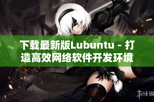 下载最新版Lubuntu - 打造高效网络软件开发环境
