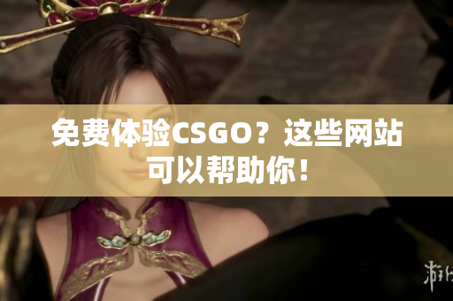 免费体验CSGO？这些网站可以帮助你！