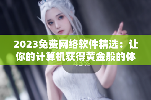 2023免费网络软件精选：让你的计算机获得黄金般的体验！