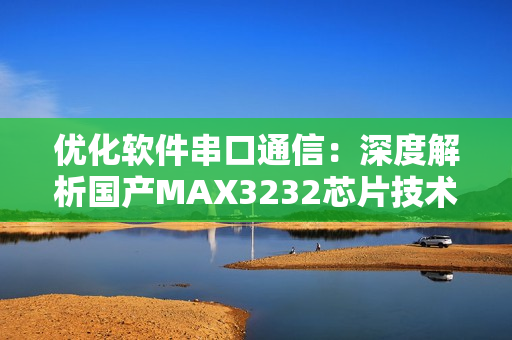 优化软件串口通信：深度解析国产MAX3232芯片技术