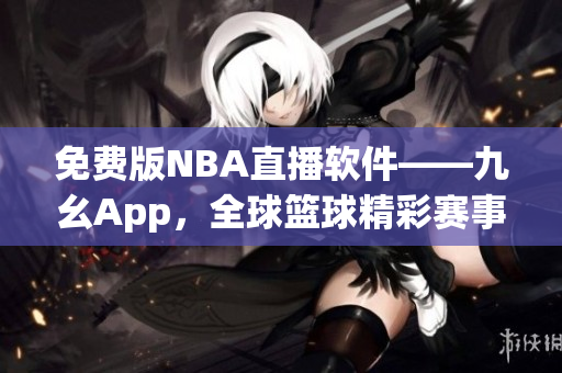 免费版NBA直播软件——九幺App，全球篮球精彩赛事尽收眼底