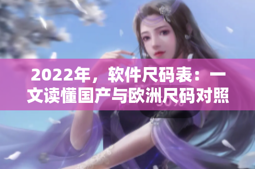 2022年，软件尺码表：一文读懂国产与欧洲尺码对照