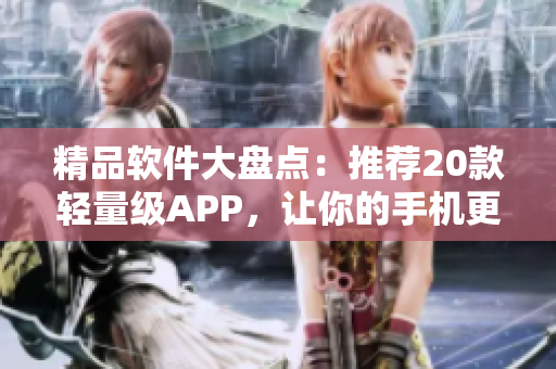 精品软件大盘点：推荐20款轻量级APP，让你的手机更流畅
