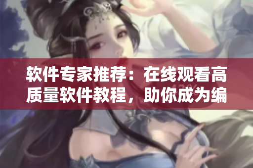 软件专家推荐：在线观看高质量软件教程，助你成为编程技术大师