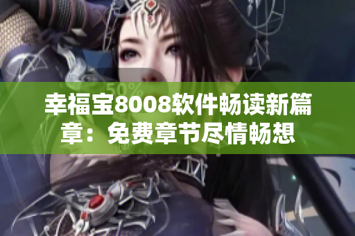 幸福宝8008软件畅读新篇章：免费章节尽情畅想