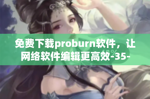 免费下载proburn软件，让网络软件编辑更高效-35-
